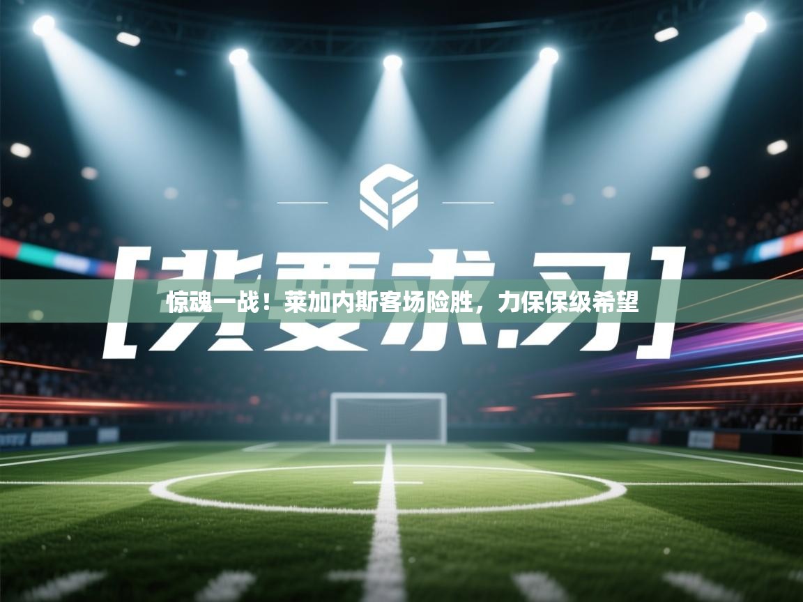 惊魂一战！莱加内斯客场险胜，力保保级希望  第2张