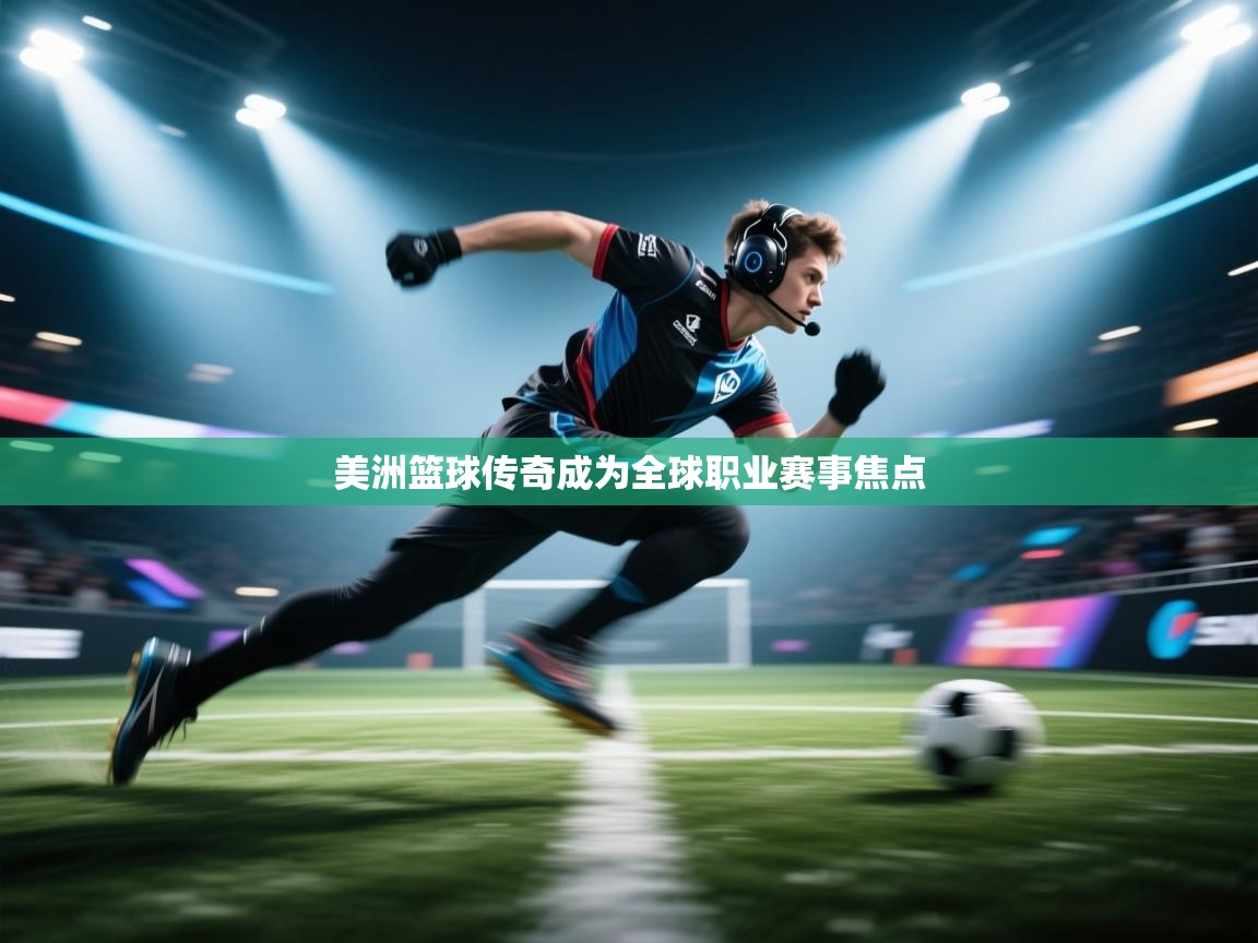 美洲篮球传奇成为全球职业赛事焦点 第2张