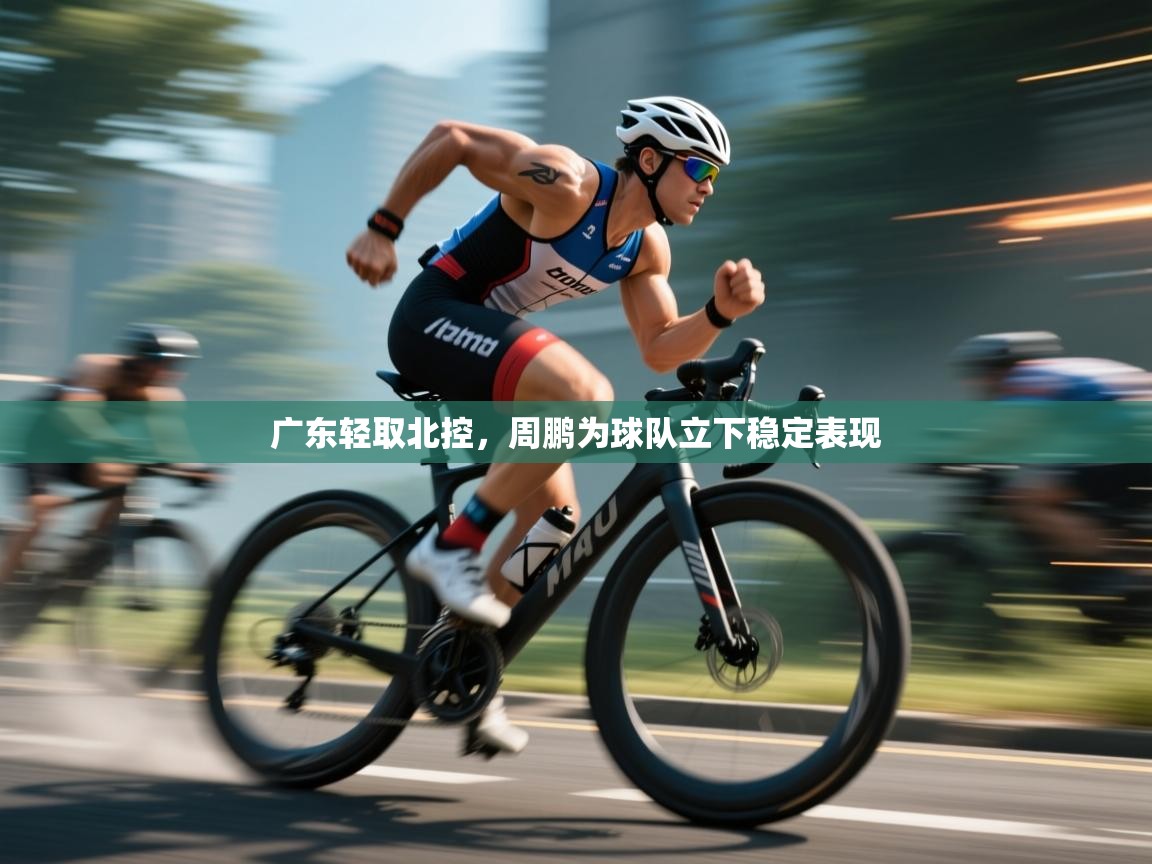 广东轻取北控,周鹏为球队立下稳定表现 第2张