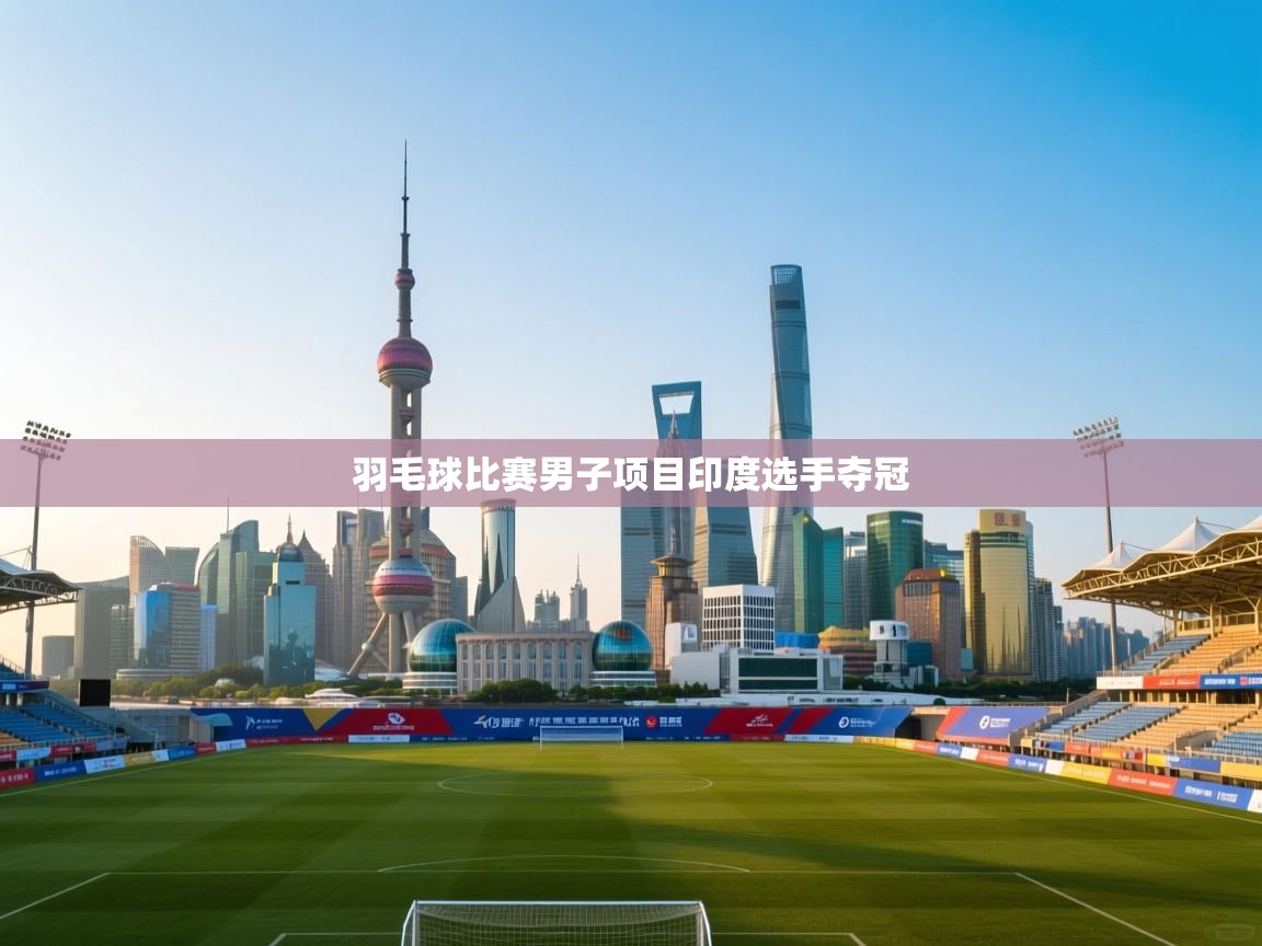 羽毛球比赛男子项目印度选手夺冠 第2张