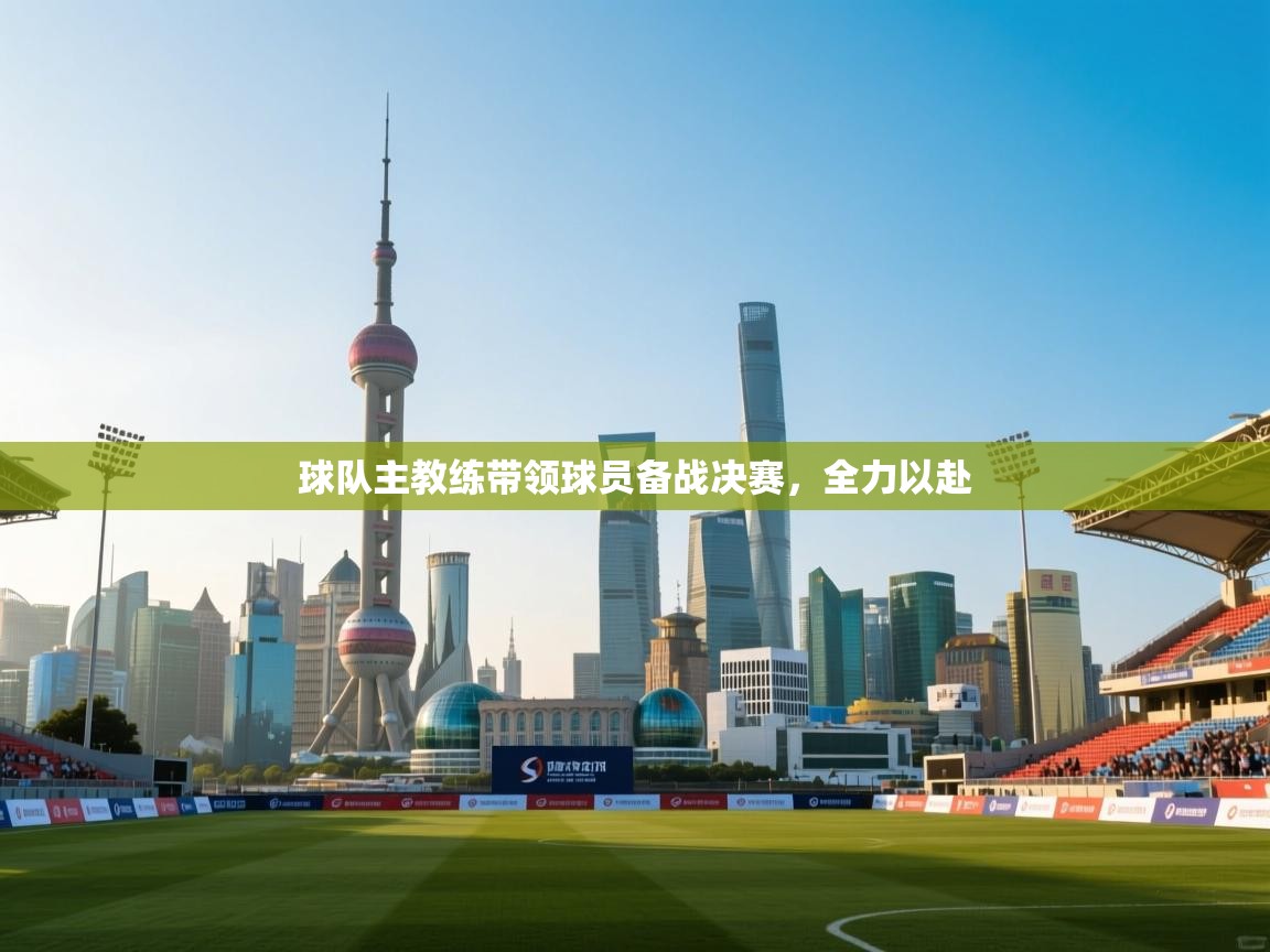 球队主教练带领球员备战决赛,全力以赴 第1张