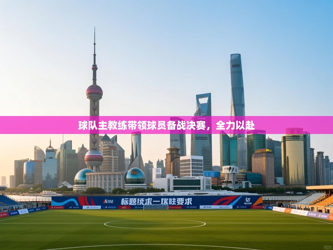 球队主教练带领球员备战决赛,全力以赴 第2张