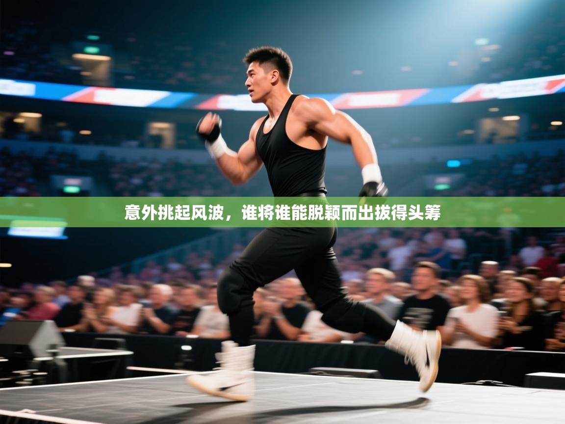 意外挑起风波，谁将谁能脱颖而出拔得头筹  第2张