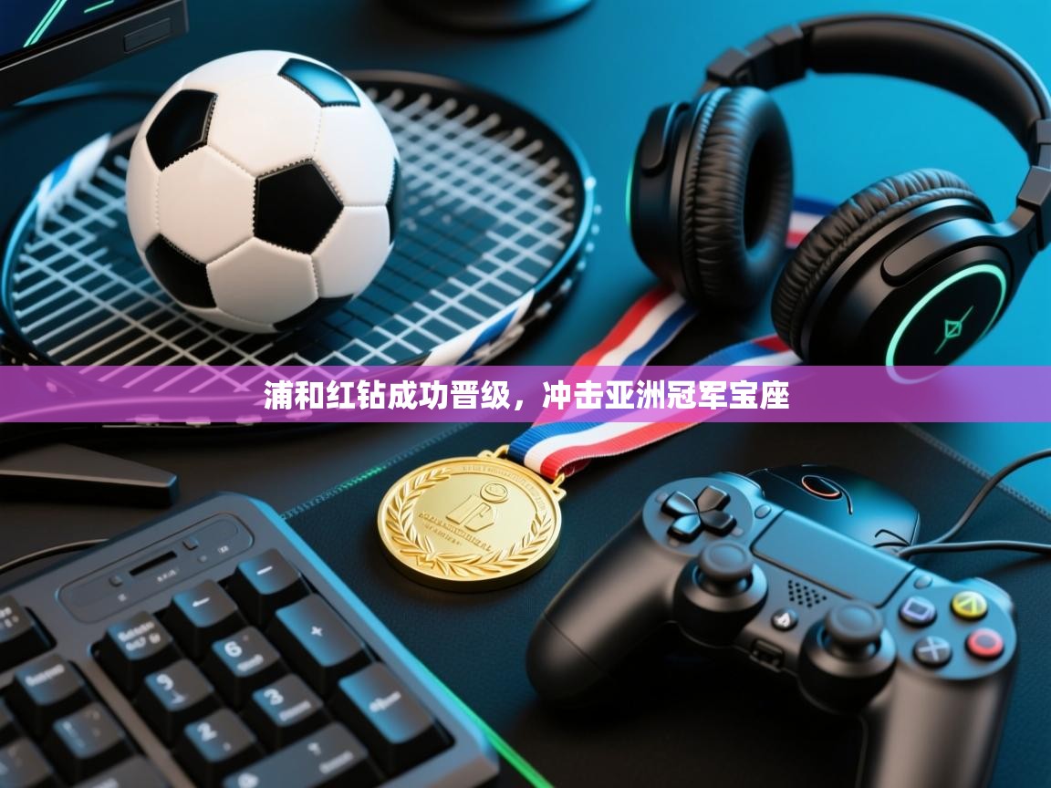 浦和红钻成功晋级，冲击亚洲冠军宝座  第1张