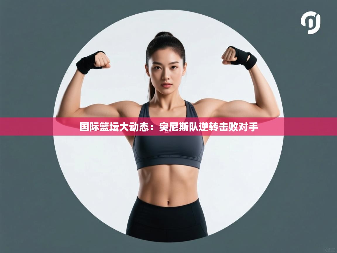 国际篮坛大动态:突尼斯队逆转击败对手 第1张